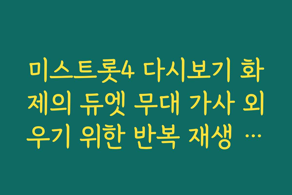 미스트롯4 다시보기 화제의 듀엣 무대 가사 외우기 위한 반복 재생 모드