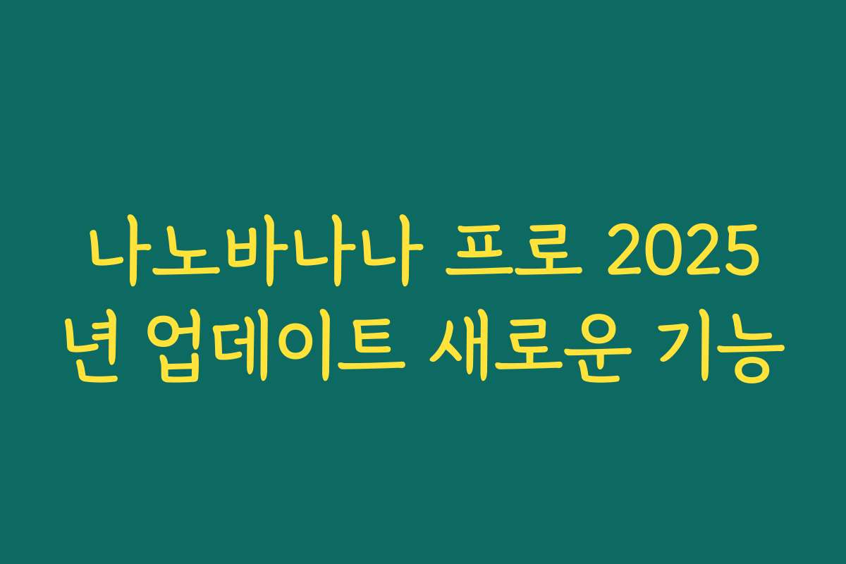 나노바나나 프로 2025년 업데이트 새로운 기능