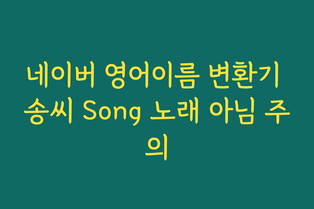 네이버 영어이름 변환기 송씨 Song 노래 아님 주의