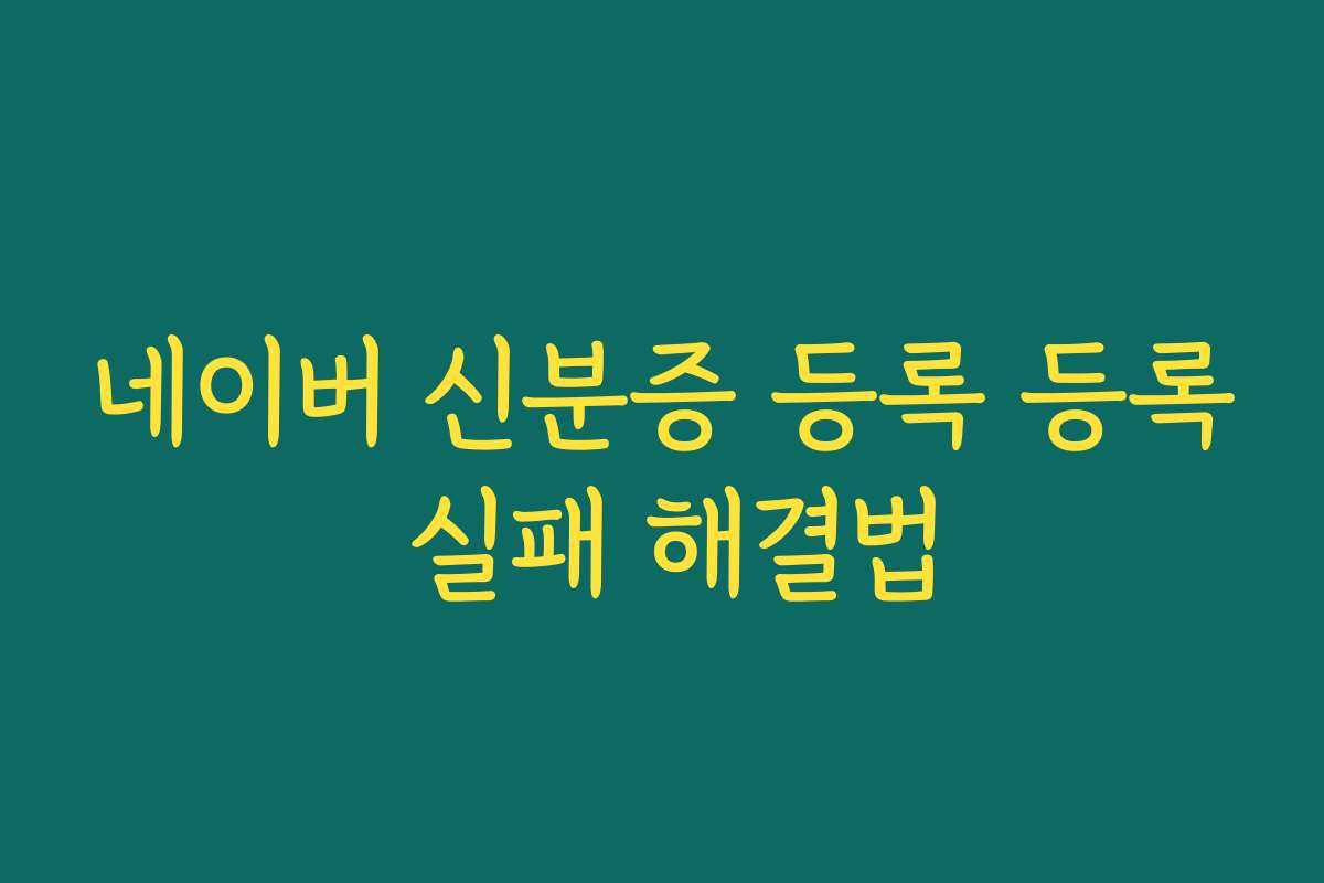 네이버 신분증 등록 등록 실패 해결법