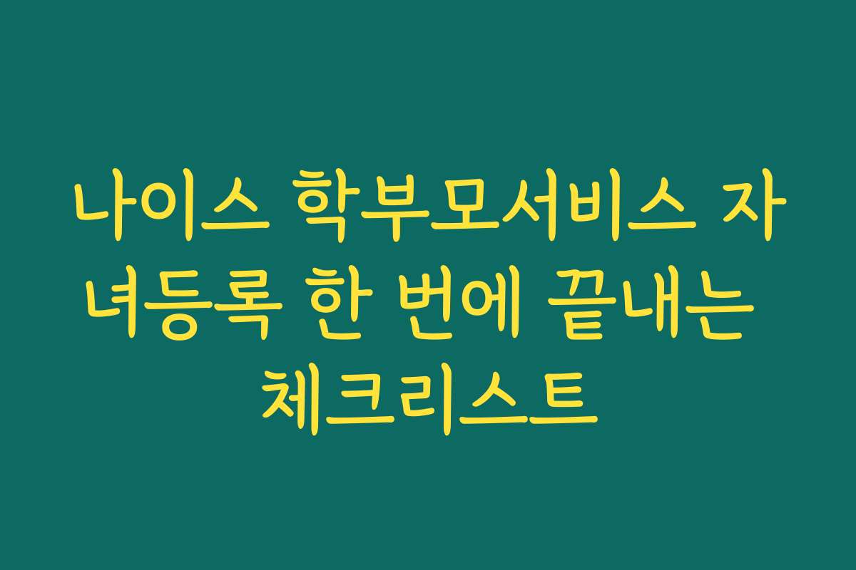 나이스 학부모서비스 자녀등록 한 번에 끝내는 체크리스트