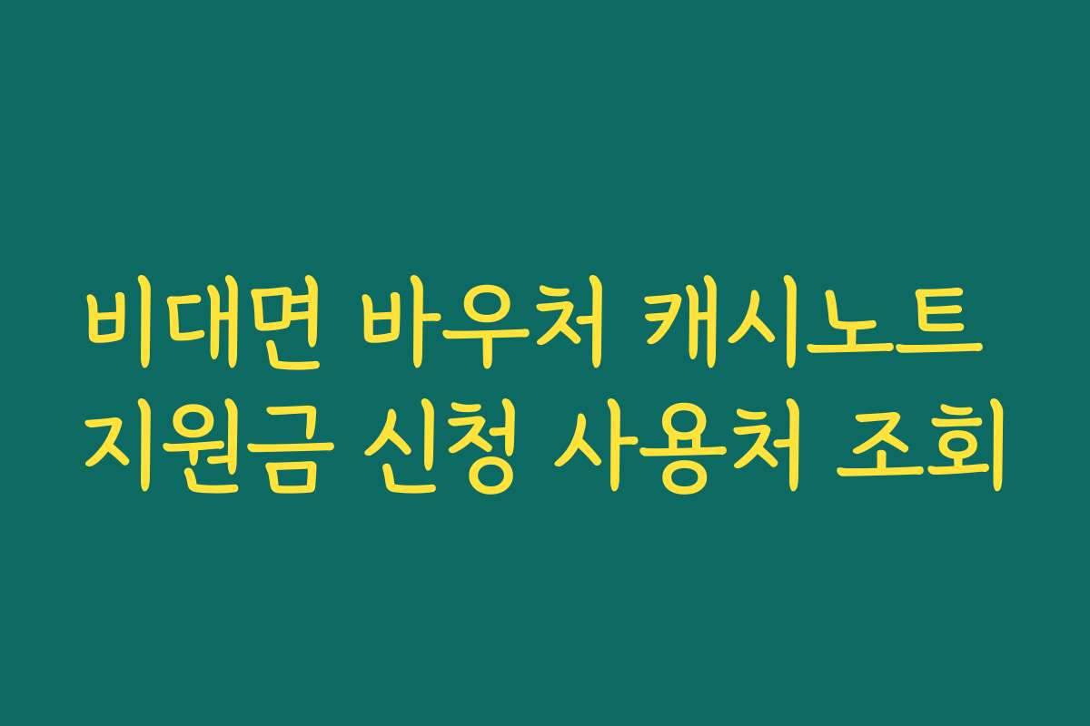 비대면 바우처 캐시노트 지원금 신청 사용처 조회