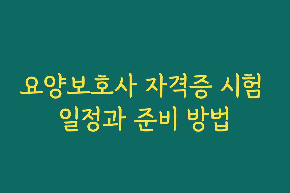 요양보호사 자격증 시험 일정과 준비 방법