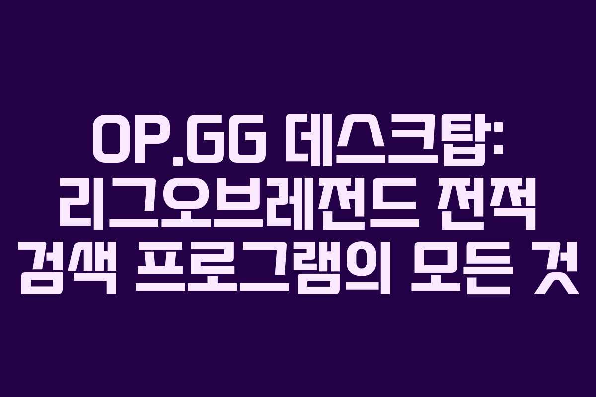 OP.GG 데스크탑: 리그오브레전드 전적 검색 프로그램의 모든 것