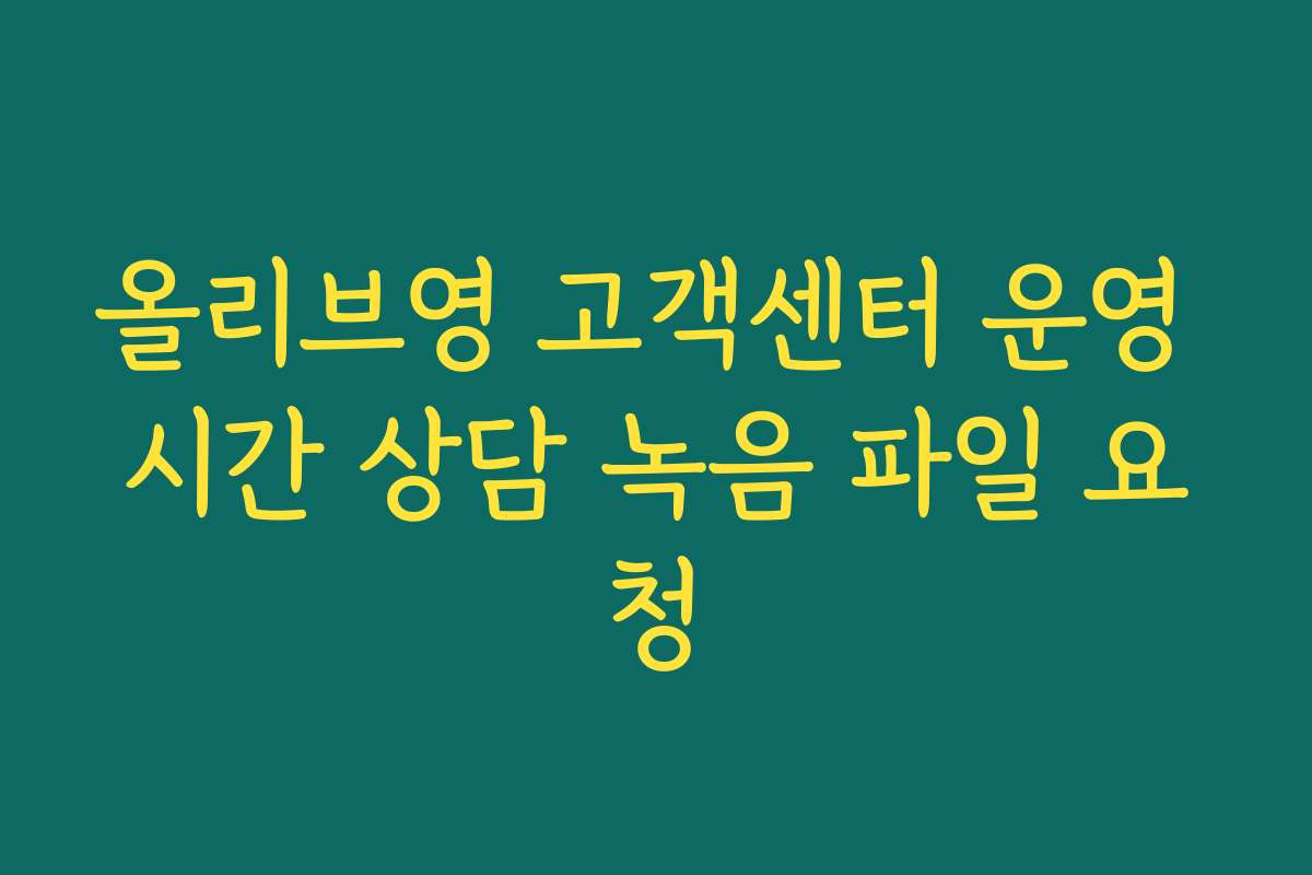 올리브영 고객센터 운영 시간 상담 녹음 파일 요청