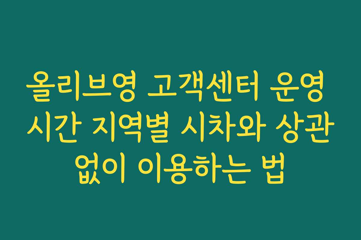 올리브영 고객센터 운영 시간 지역별 시차와 상관없이 이용하는 법