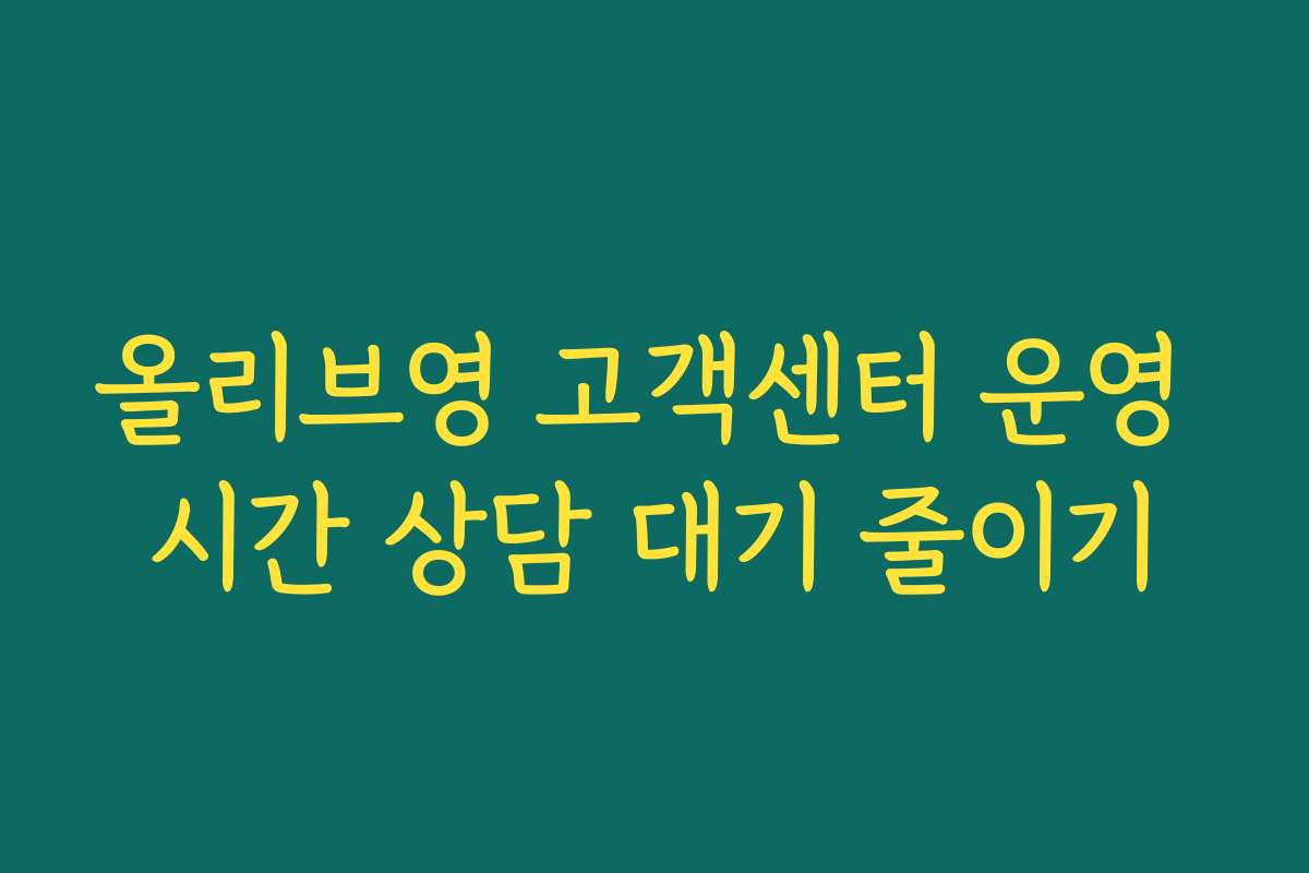 올리브영 고객센터 운영 시간 상담 대기 줄이기