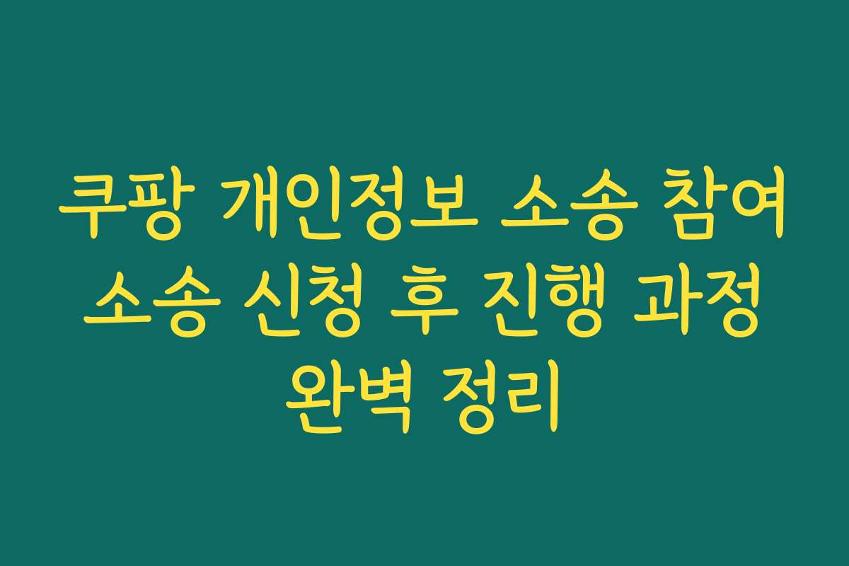 쿠팡 개인정보 소송 참여 소송 신청 후 진행 과정 완벽 정리