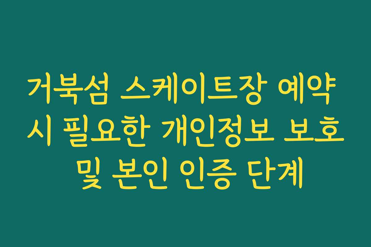 거북섬 스케이트장 예약 시 필요한 개인정보 보호 및 본인 인증 단계