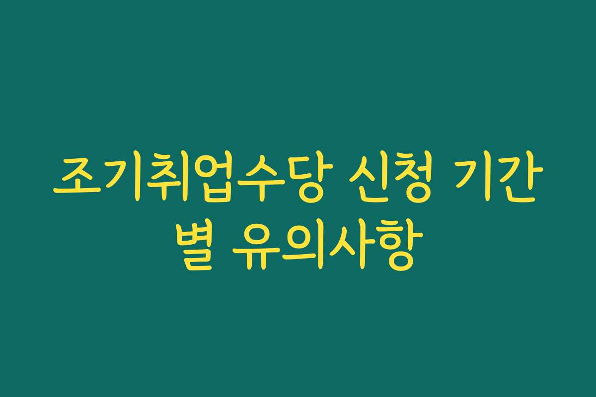 조기취업수당 신청 기간별 유의사항