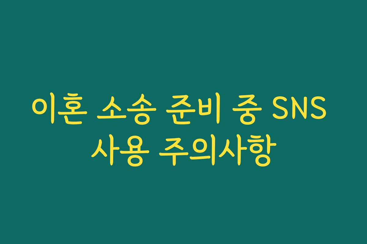 이혼 소송 준비 중 SNS 사용 주의사항