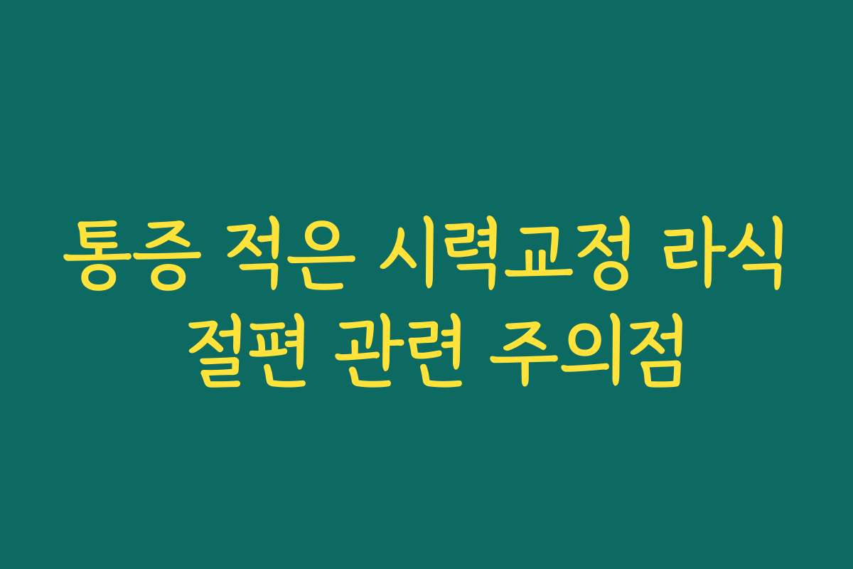 통증 적은 시력교정 라식 절편 관련 주의점