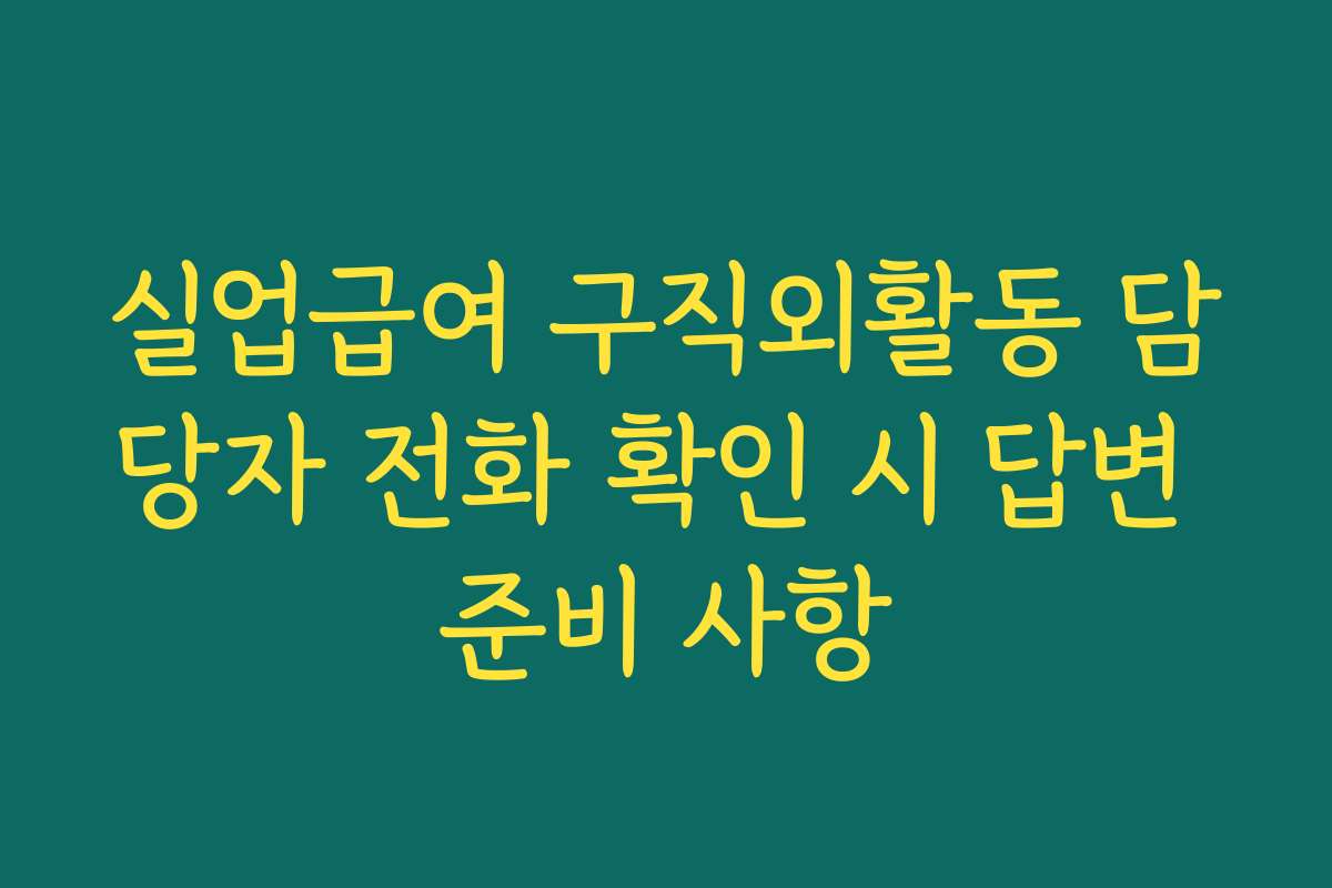 실업급여 구직외활동 담당자 전화 확인 시 답변 준비 사항