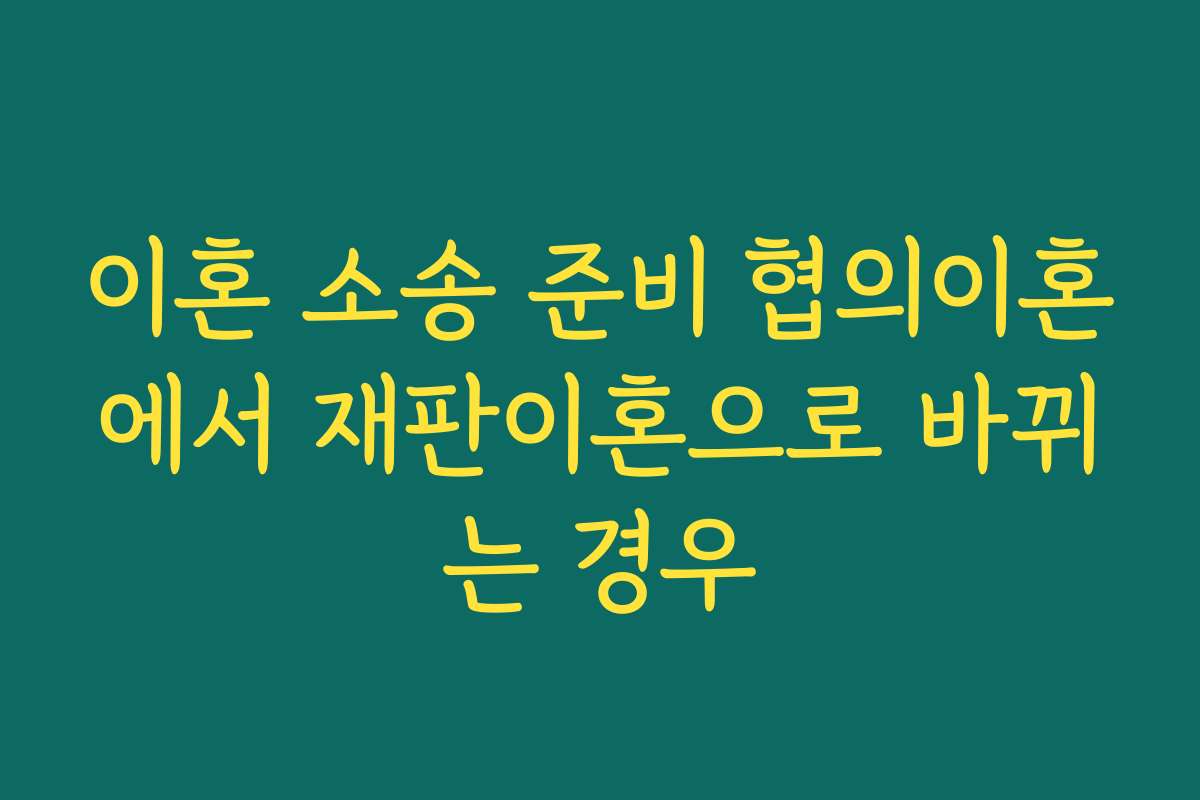 이혼 소송 준비 협의이혼에서 재판이혼으로 바뀌는 경우