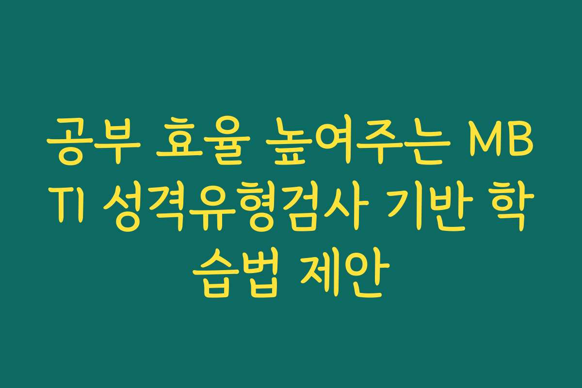 공부 효율 높여주는 MBTI 성격유형검사 기반 학습법 제안