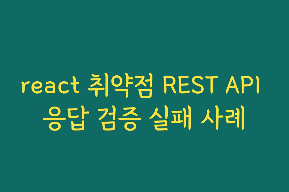 react 취약점 REST API 응답 검증 실패 사례