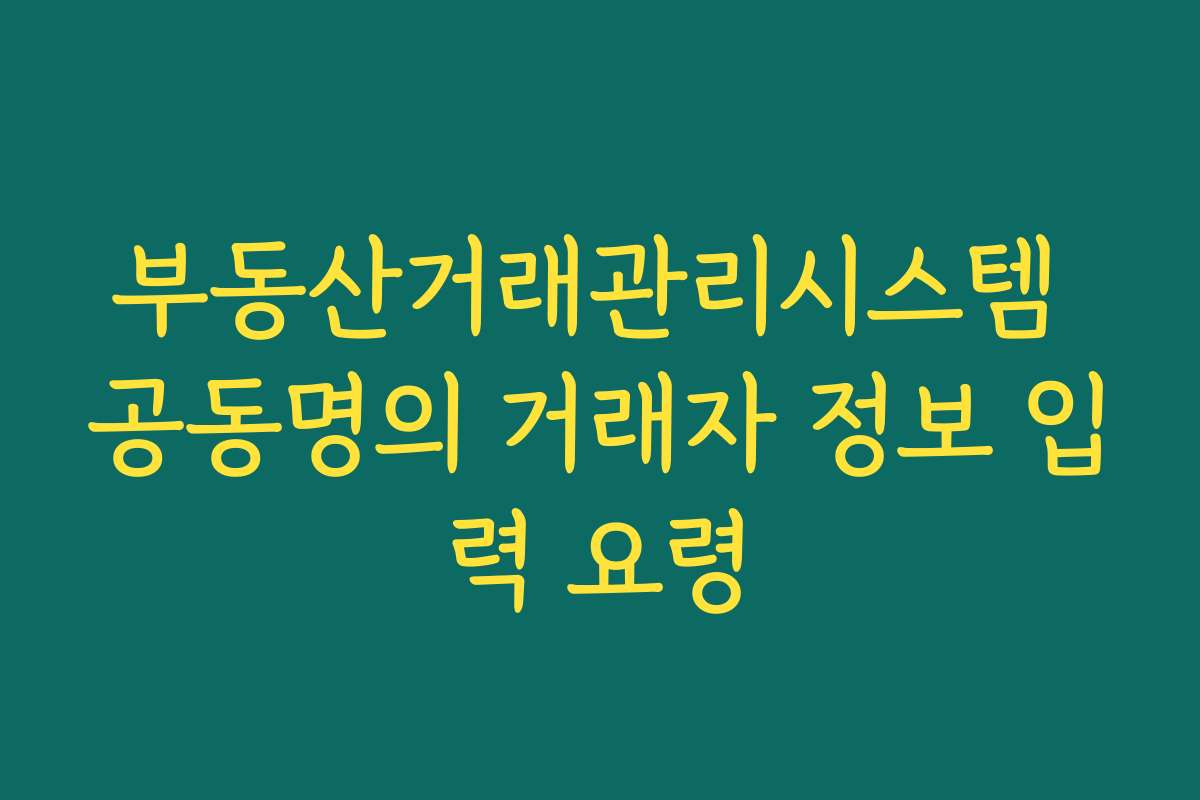 부동산거래관리시스템 공동명의 거래자 정보 입력 요령