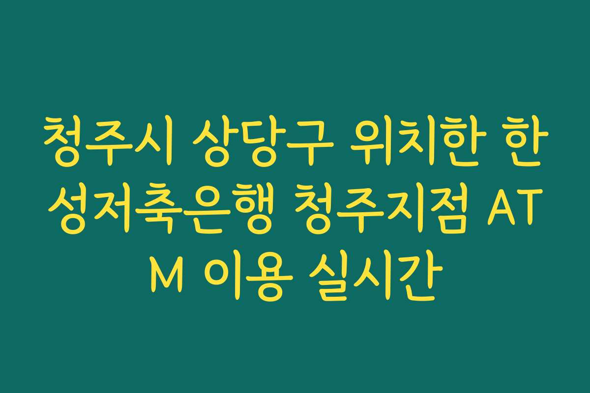 청주시 상당구 위치한 한성저축은행 청주지점 ATM 이용 실시간