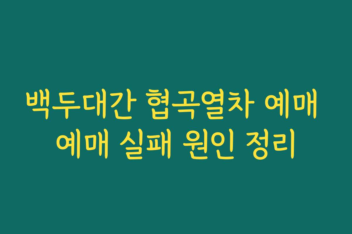 백두대간 협곡열차 예매 예매 실패 원인 정리