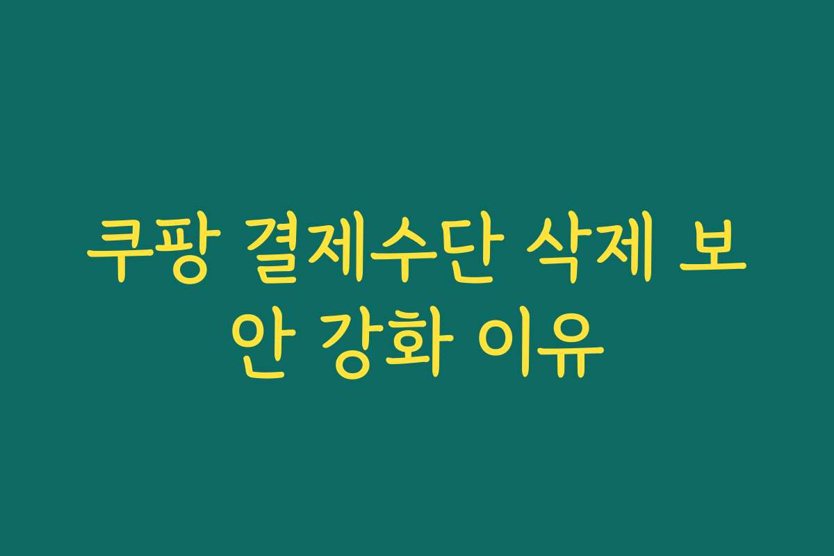 쿠팡 결제수단 삭제 보안 강화 이유