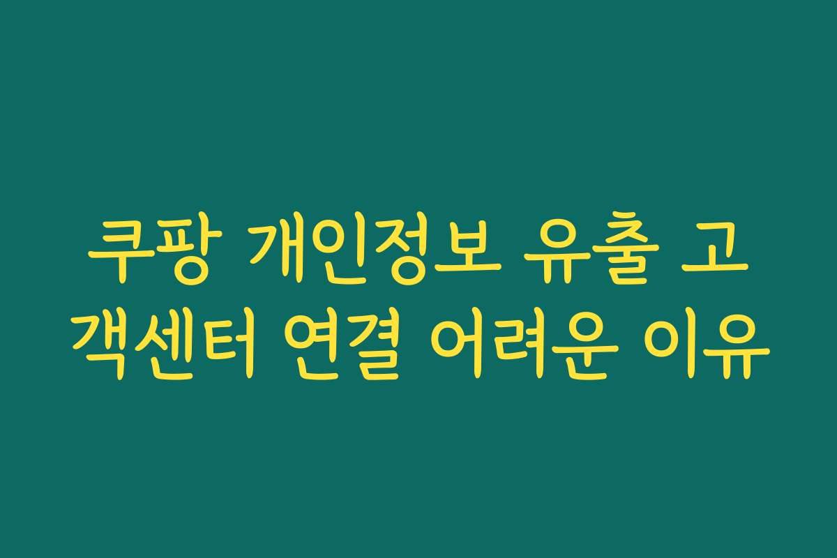 쿠팡 개인정보 유출 고객센터 연결 어려운 이유