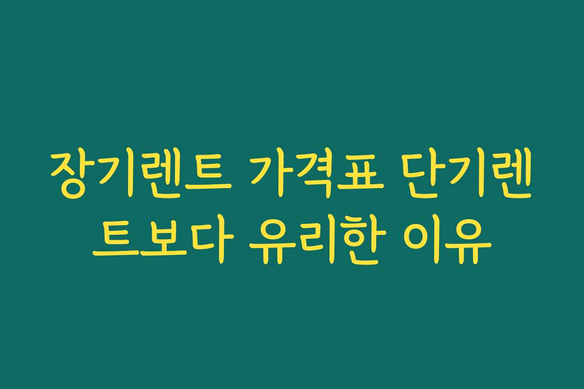 장기렌트 가격표 단기렌트보다 유리한 이유