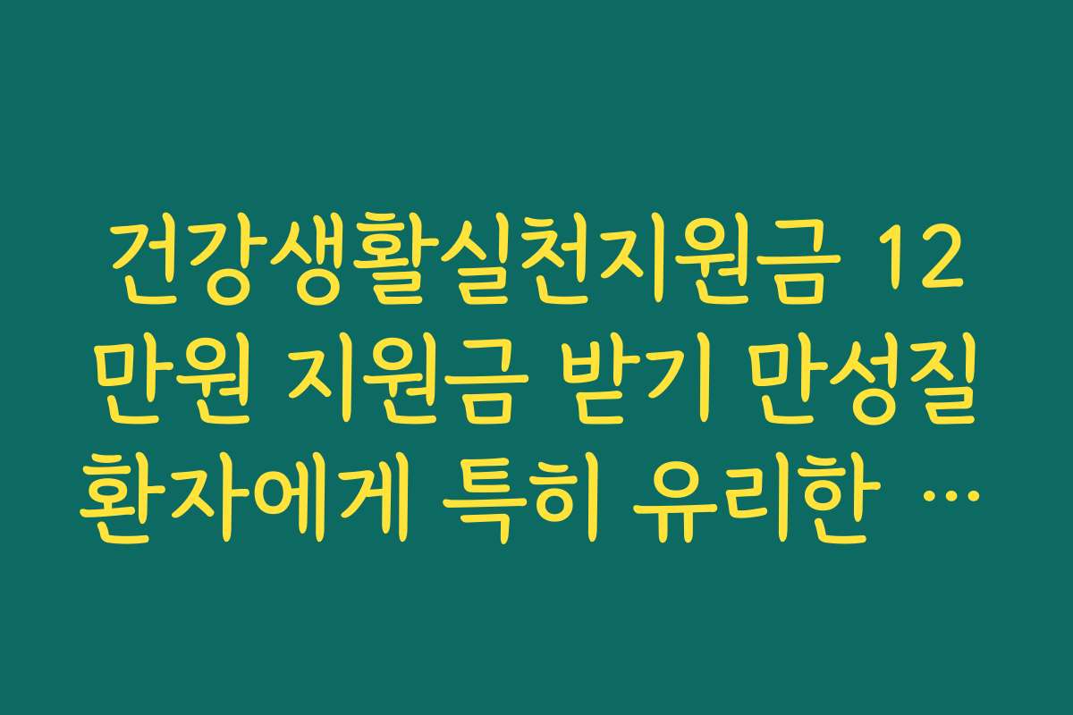 건강생활실천지원금 12만원 지원금 받기 만성질환자에게 특히 유리한 이유