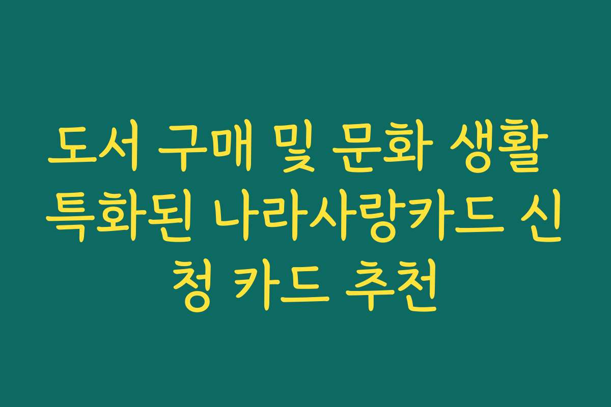 도서 구매 및 문화 생활 특화된 나라사랑카드 신청 카드 추천