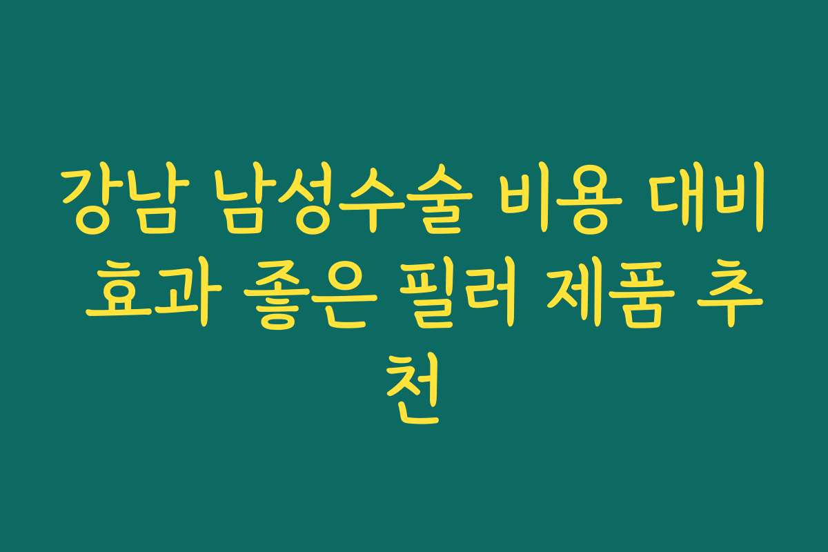 강남 남성수술 비용 대비 효과 좋은 필러 제품 추천