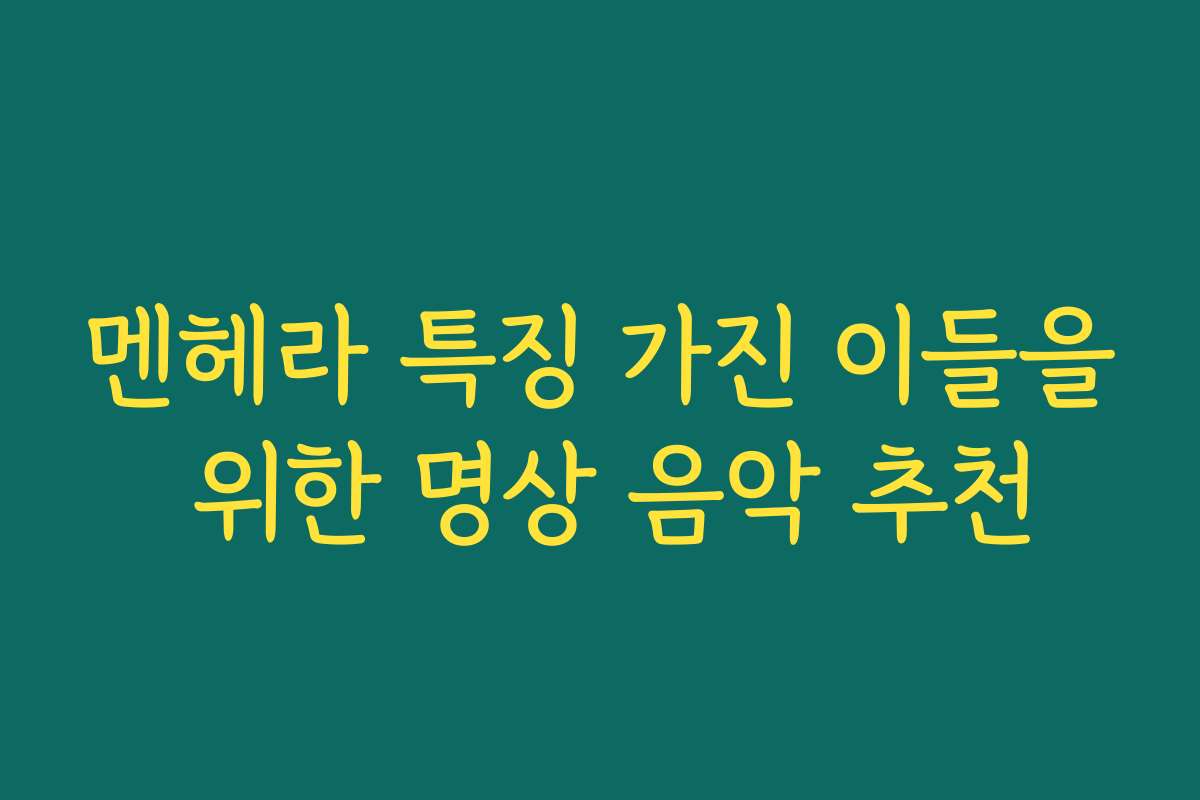 멘헤라 특징 가진 이들을 위한 명상 음악 추천