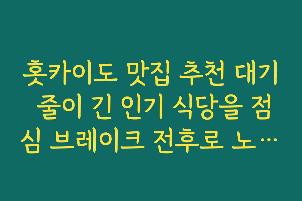 홋카이도 맛집 추천 대기 줄이 긴 인기 식당을 점심 브레이크 전후로 노려서 방문하는 요령
