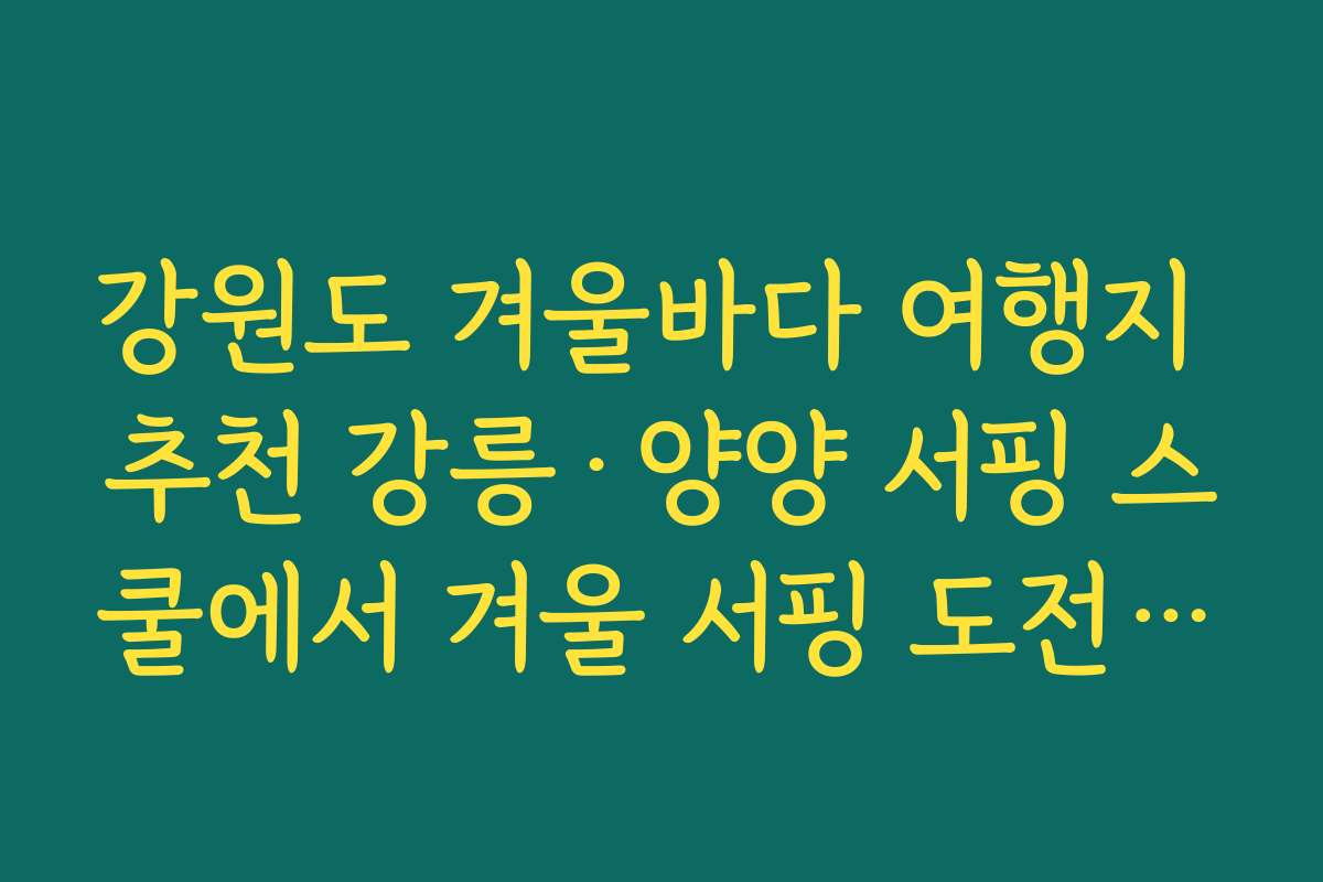 강원도 겨울바다 여행지 추천 강릉·양양 서핑 스쿨에서 겨울 서핑 도전하기