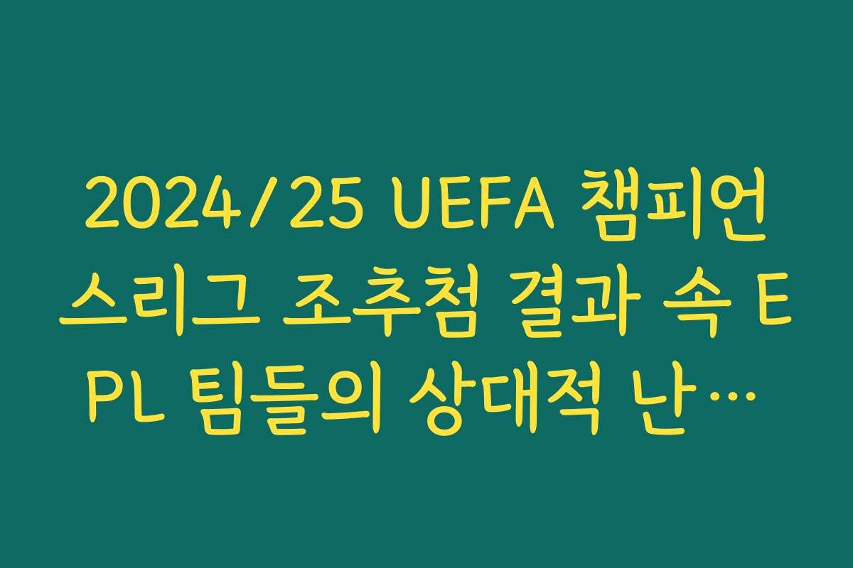 2024/25 UEFA 챔피언스리그 조추첨 결과 속 EPL 팀들의 상대적 난이도
