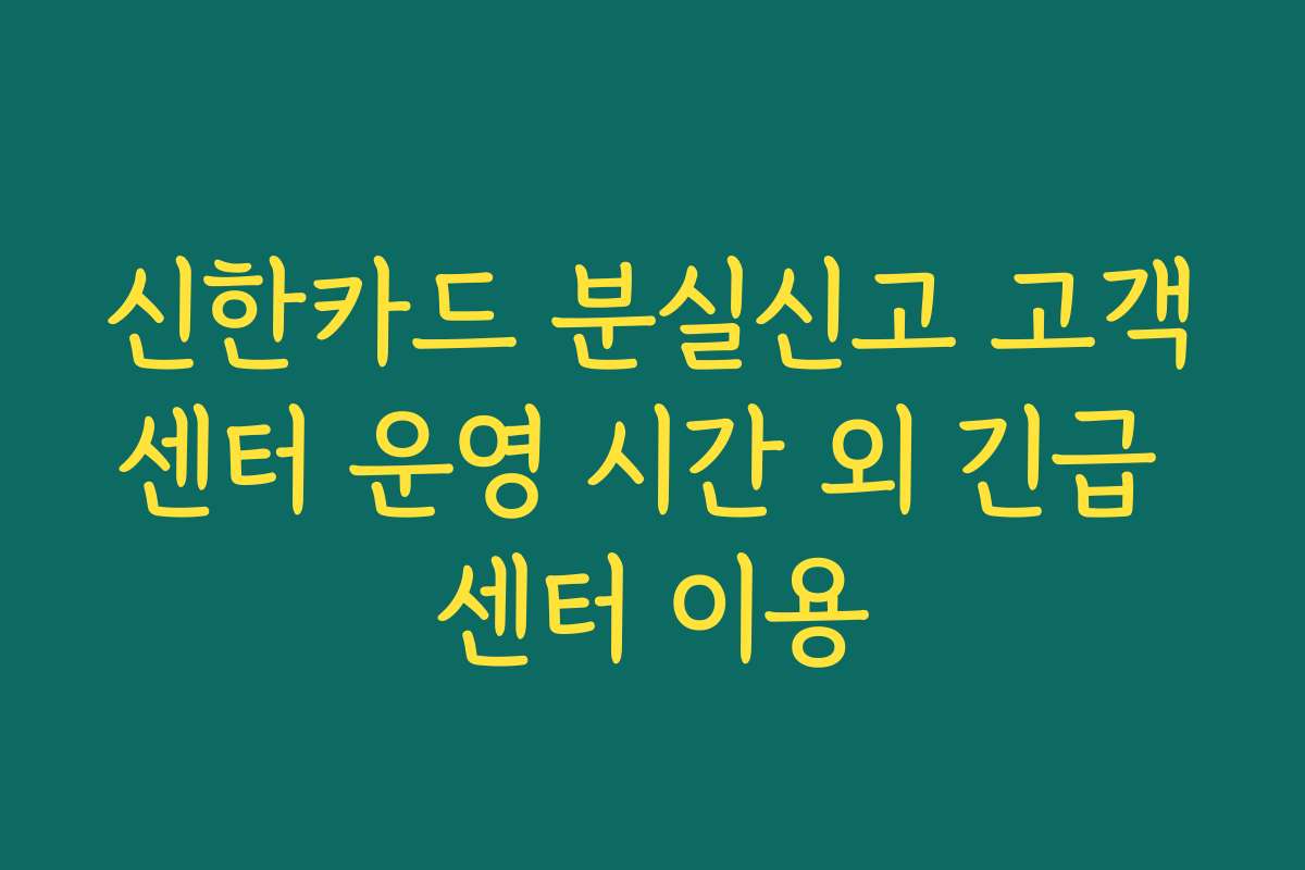 신한카드 분실신고 고객센터 운영 시간 외 긴급 센터 이용