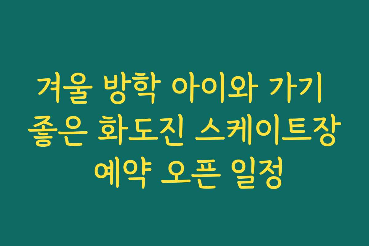 겨울 방학 아이와 가기 좋은 화도진 스케이트장 예약 오픈 일정