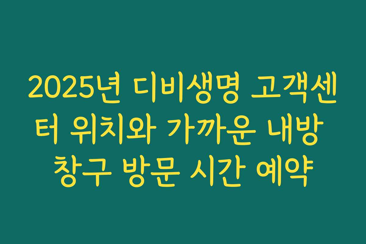 2025년 디비생명 고객센터 위치와 가까운 내방 창구 방문 시간 예약