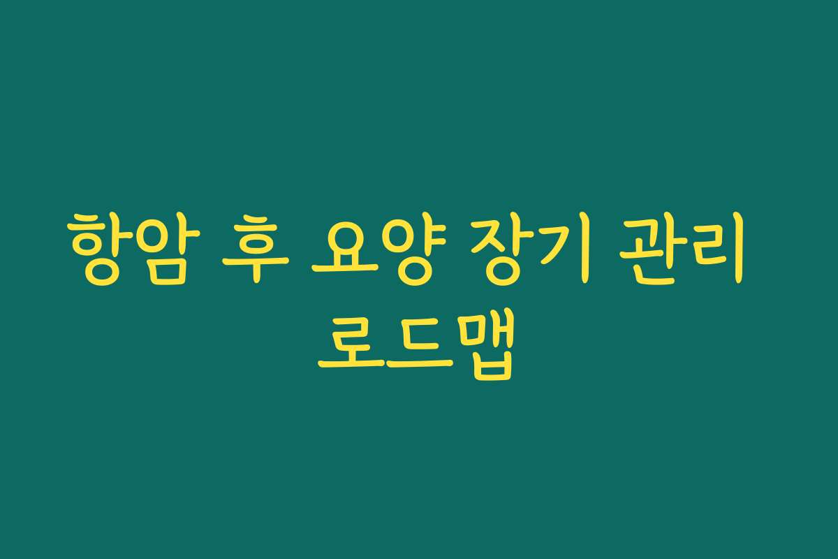 항암 후 요양 장기 관리 로드맵