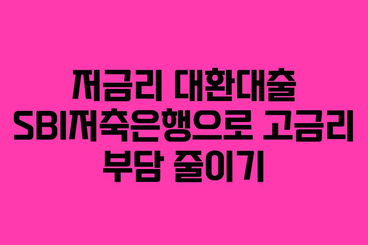 저금리 대환대출 SBI저축은행으로 고금리 부담 줄이기