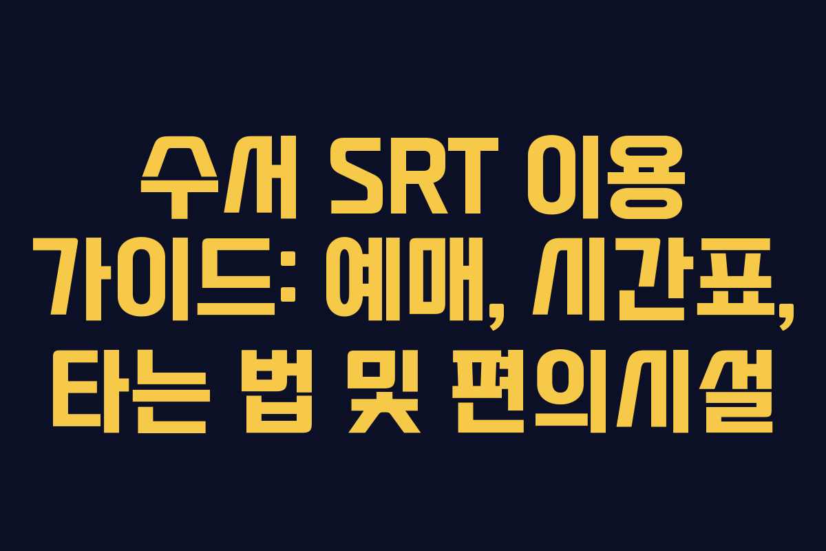 수서 SRT 이용 가이드: 예매, 시간표, 타는 법 및 편의시설
