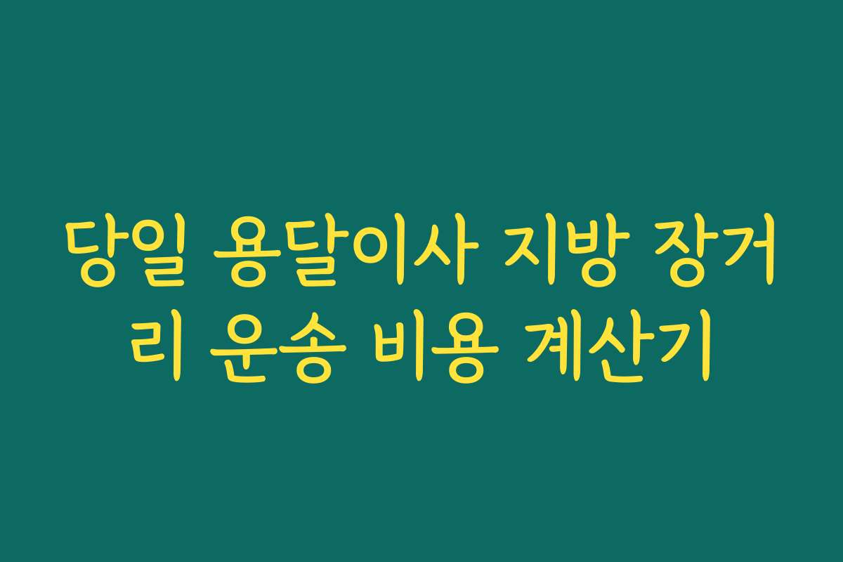 당일 용달이사 지방 장거리 운송 비용 계산기