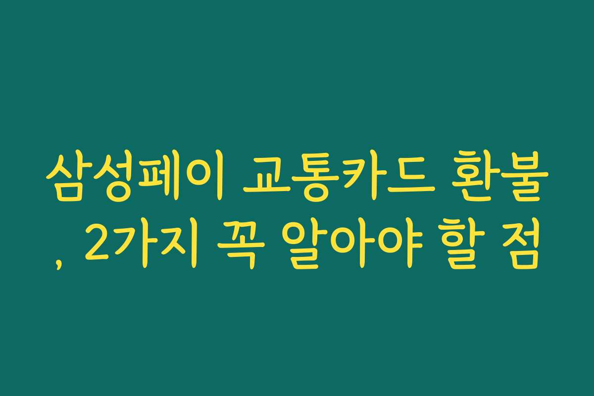 삼성페이 교통카드 환불, 2가지 꼭 알아야 할 점