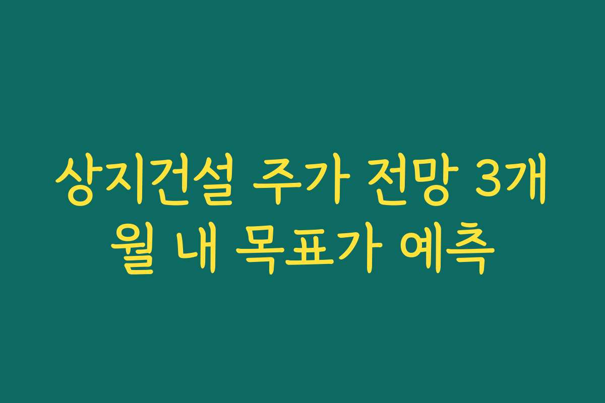 상지건설 주가 전망 3개월 내 목표가 예측