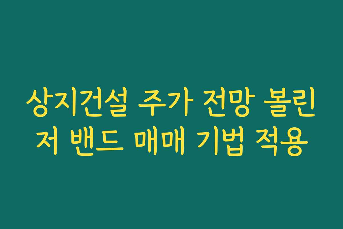 상지건설 주가 전망 볼린저 밴드 매매 기법 적용