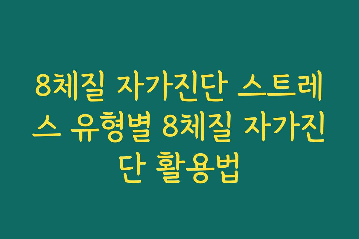 8체질 자가진단 스트레스 유형별 8체질 자가진단 활용법