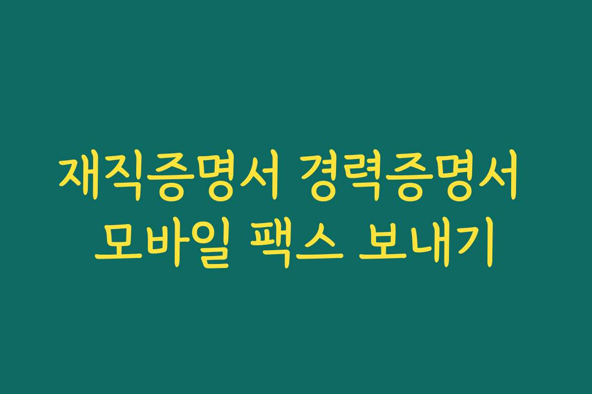 재직증명서 경력증명서 모바일 팩스 보내기