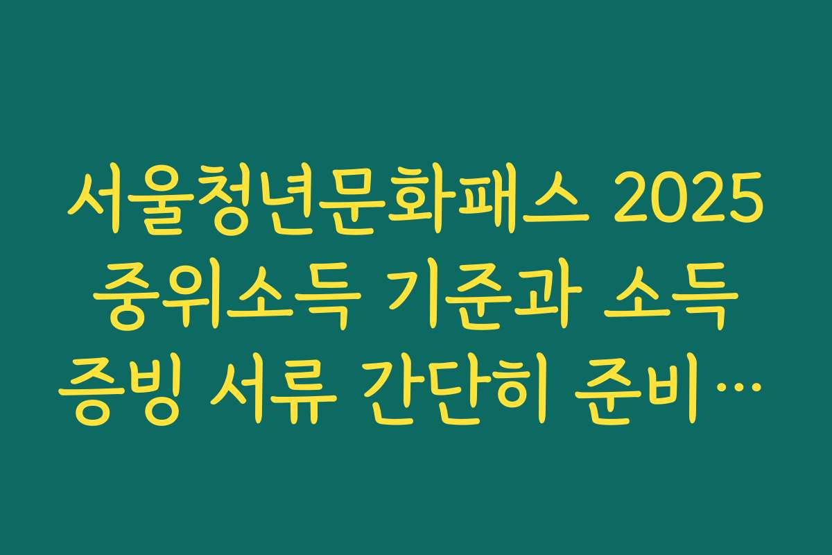 서울청년문화패스 2025 중위소득 기준과 소득 증빙 서류 간단히 준비하는 방법