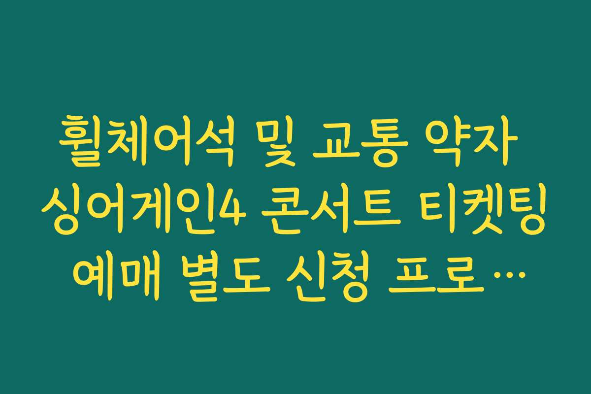 휠체어석 및 교통 약자 싱어게인4 콘서트 티켓팅 예매 별도 신청 프로세스