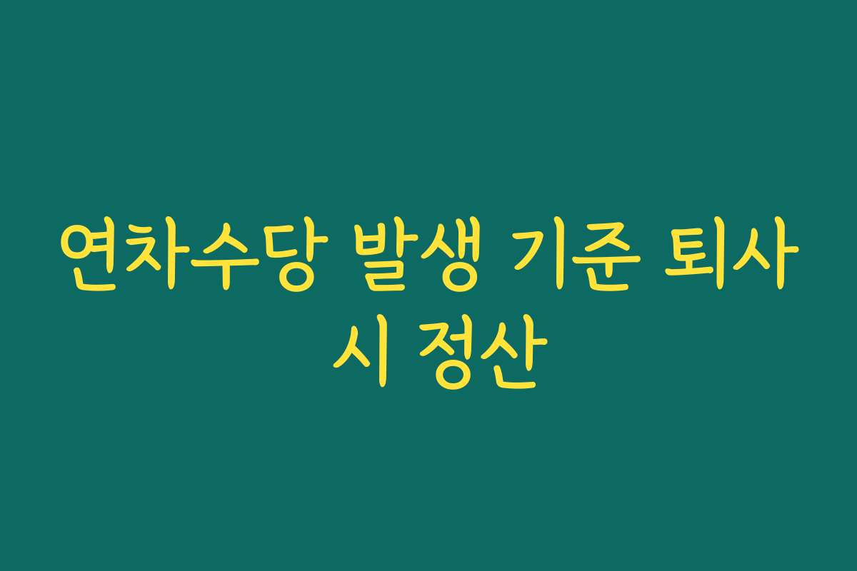 연차수당 발생 기준 퇴사 시 정산