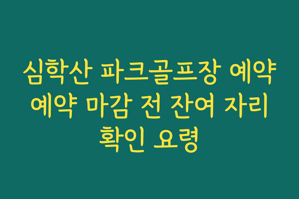 심학산 파크골프장 예약 예약 마감 전 잔여 자리 확인 요령
