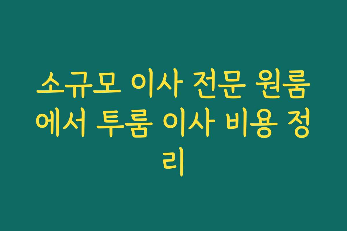 소규모 이사 전문 원룸에서 투룸 이사 비용 정리
